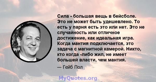 Сила - большая вещь в бейсболе. Это не может быть удешевлено. То есть у парня есть это или нет. Это не случайность или отличное достижение, как идеальная игра. Когда мантия подключается, это задача с магнитной камерой.