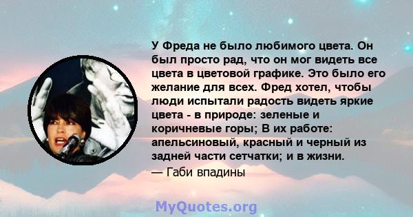 У Фреда не было любимого цвета. Он был просто рад, что он мог видеть все цвета в цветовой графике. Это было его желание для всех. Фред хотел, чтобы люди испытали радость видеть яркие цвета - в природе: зеленые и