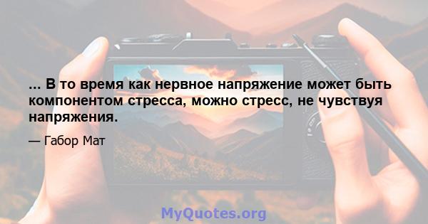 ... В то время как нервное напряжение может быть компонентом стресса, можно стресс, не чувствуя напряжения.