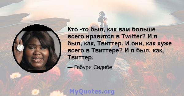 Кто -то был, как вам больше всего нравится в Twitter? И я был, как, Твиттер. И они, как хуже всего в Твиттере? И я был, как, Твиттер.