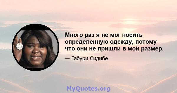 Много раз я не мог носить определенную одежду, потому что они не пришли в мой размер.