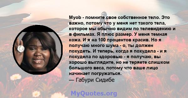 Myob - помните свое собственное тело. Это важно, потому что у меня нет такого тела, которое мы обычно видим по телевидению и в фильмах. Я плюс размер. У меня темная кожа. И я на 100 процентов красив. Но я получаю много