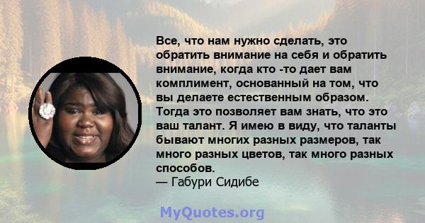 Все, что нам нужно сделать, это обратить внимание на себя и обратить внимание, когда кто -то дает вам комплимент, основанный на том, что вы делаете естественным образом. Тогда это позволяет вам знать, что это ваш