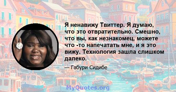 Я ненавижу Твиттер. Я думаю, что это отвратительно. Смешно, что вы, как незнакомец, можете что -то напечатать мне, и я это вижу. Технология зашла слишком далеко.