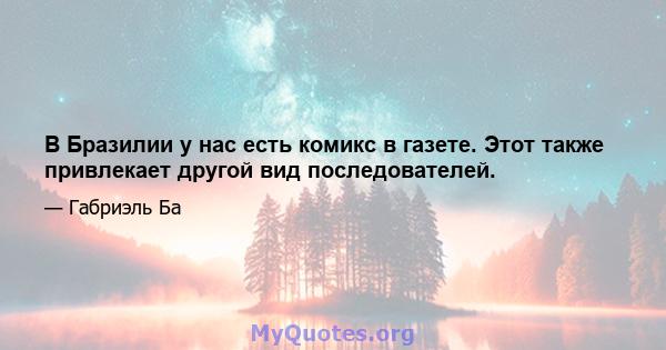 В Бразилии у нас есть комикс в газете. Этот также привлекает другой вид последователей.