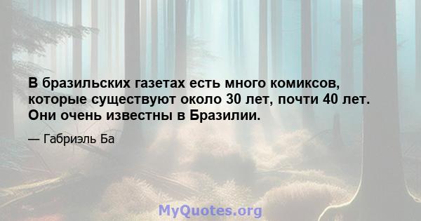 В бразильских газетах есть много комиксов, которые существуют около 30 лет, почти 40 лет. Они очень известны в Бразилии.