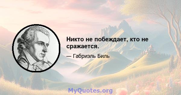 Никто не побеждает, кто не сражается.