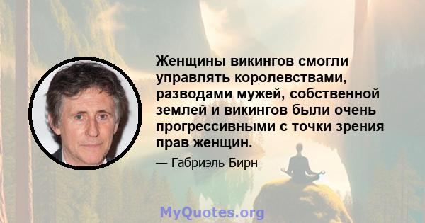 Женщины викингов смогли управлять королевствами, разводами мужей, собственной землей и викингов были очень прогрессивными с точки зрения прав женщин.