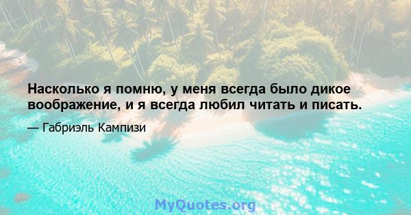 Насколько я помню, у меня всегда было дикое воображение, и я всегда любил читать и писать.