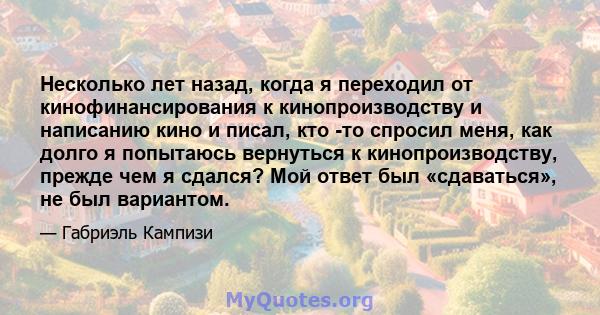 Несколько лет назад, когда я переходил от кинофинансирования к кинопроизводству и написанию кино и писал, кто -то спросил меня, как долго я попытаюсь вернуться к кинопроизводству, прежде чем я сдался? Мой ответ был