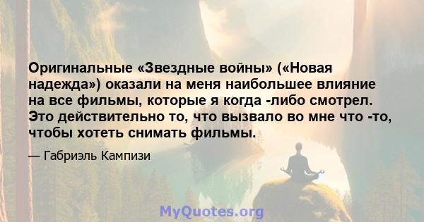 Оригинальные «Звездные войны» («Новая надежда») оказали на меня наибольшее влияние на все фильмы, которые я когда -либо смотрел. Это действительно то, что вызвало во мне что -то, чтобы хотеть снимать фильмы.