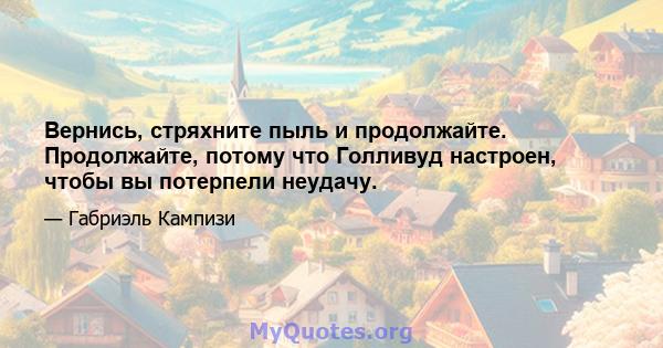 Вернись, стряхните пыль и продолжайте. Продолжайте, потому что Голливуд настроен, чтобы вы потерпели неудачу.