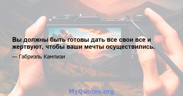 Вы должны быть готовы дать все свои все и жертвуют, чтобы ваши мечты осуществились.