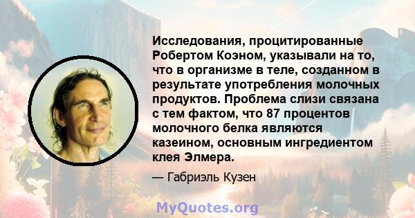 Исследования, процитированные Робертом Коэном, указывали на то, что в организме в теле, созданном в результате употребления молочных продуктов. Проблема слизи связана с тем фактом, что 87 процентов молочного белка