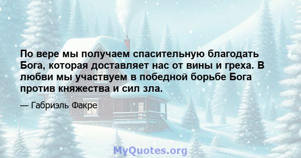 По вере мы получаем спасительную благодать Бога, которая доставляет нас от вины и греха. В любви мы участвуем в победной борьбе Бога против княжества и сил зла.