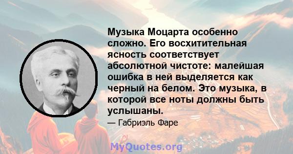 Музыка Моцарта особенно сложно. Его восхитительная ясность соответствует абсолютной чистоте: малейшая ошибка в ней выделяется как черный на белом. Это музыка, в которой все ноты должны быть услышаны.