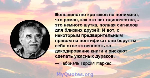 Большинство критиков не понимают, что роман, как сто лет одиночества, - это немного шутка, полная сигналов для близких друзей; И вот, с некоторым предварительным правом на понтификат они берут на себя ответственность за 