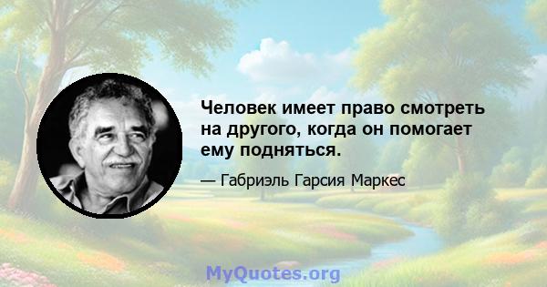 Человек имеет право смотреть на другого, когда он помогает ему подняться.