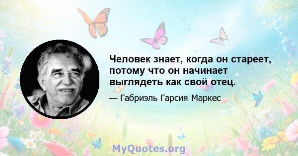 Человек знает, когда он стареет, потому что он начинает выглядеть как свой отец.