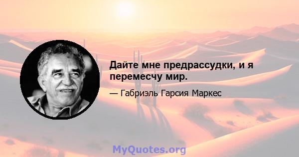 Дайте мне предрассудки, и я перемесчу мир.