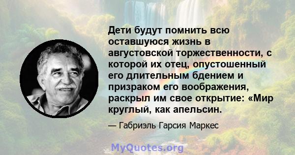 Дети будут помнить всю оставшуюся жизнь в августовской торжественности, с которой их отец, опустошенный его длительным бдением и призраком его воображения, раскрыл им свое открытие: «Мир круглый, как апельсин.