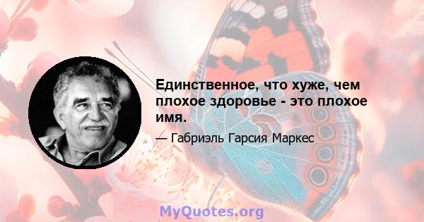 Единственное, что хуже, чем плохое здоровье - это плохое имя.