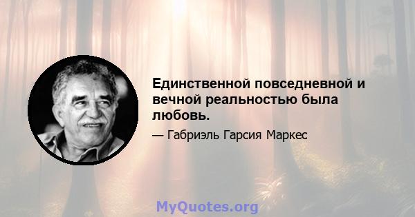 Единственной повседневной и вечной реальностью была любовь.