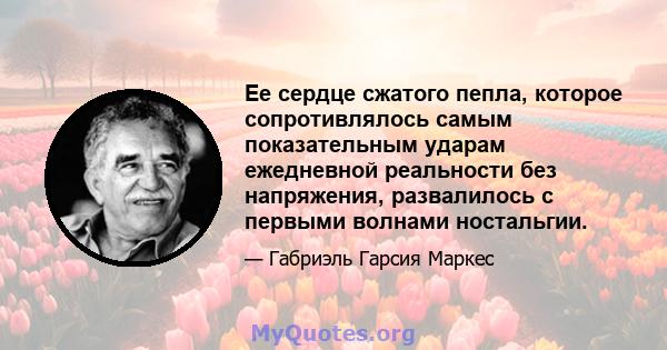 Ее сердце сжатого пепла, которое сопротивлялось самым показательным ударам ежедневной реальности без напряжения, развалилось с первыми волнами ностальгии.