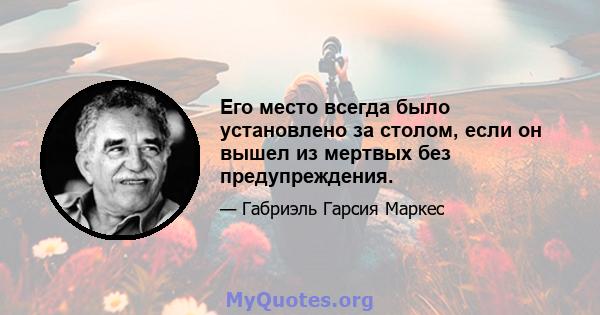 Его место всегда было установлено за столом, если он вышел из мертвых без предупреждения.