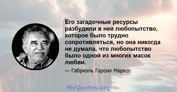 Его загадочные ресурсы разбудили в ней любопытство, которое было трудно сопротивляться, но она никогда не думала, что любопытство было одной из многих масок любви.