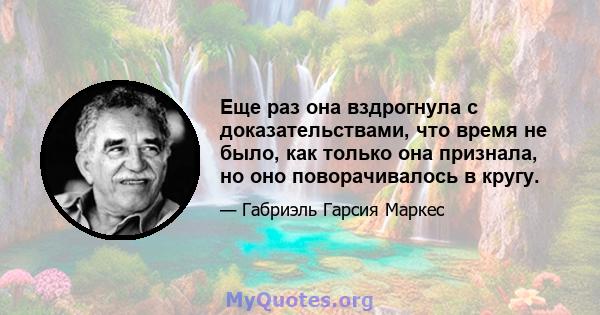 Еще раз она вздрогнула с доказательствами, что время не было, как только она признала, но оно поворачивалось в кругу.