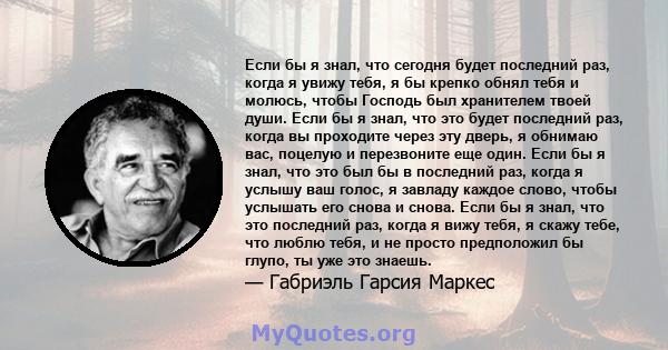 Если бы я знал, что сегодня будет последний раз, когда я увижу тебя, я бы крепко обнял тебя и молюсь, чтобы Господь был хранителем твоей души. Если бы я знал, что это будет последний раз, когда вы проходите через эту