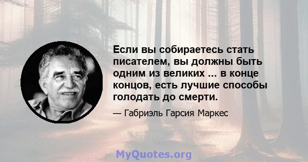 Если вы собираетесь стать писателем, вы должны быть одним из великих ... в конце концов, есть лучшие способы голодать до смерти.