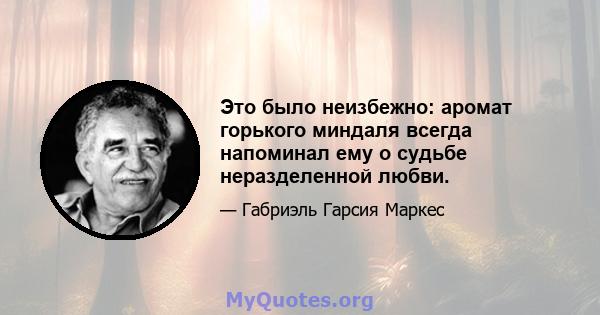 Это было неизбежно: аромат горького миндаля всегда напоминал ему о судьбе неразделенной любви.