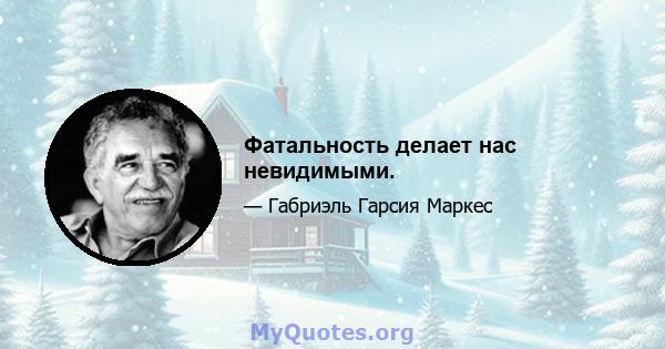 Фатальность делает нас невидимыми.