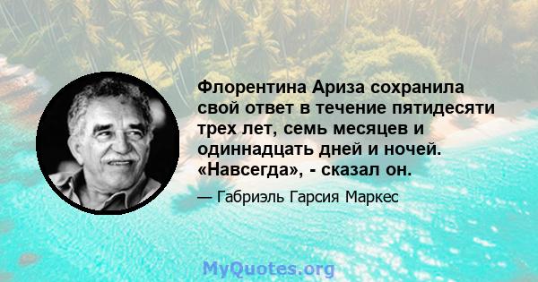 Флорентина Ариза сохранила свой ответ в течение пятидесяти трех лет, семь месяцев и одиннадцать дней и ночей. «Навсегда», - сказал он.