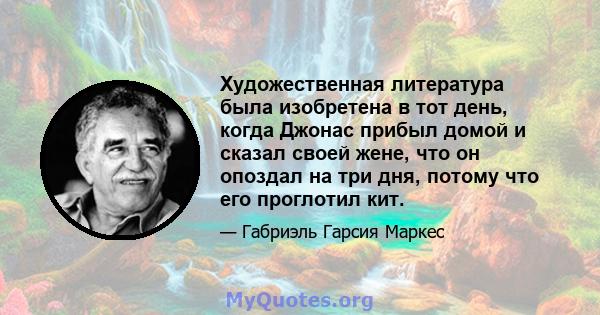 Художественная литература была изобретена в тот день, когда Джонас прибыл домой и сказал своей жене, что он опоздал на три дня, потому что его проглотил кит.