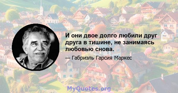 И они двое долго любили друг друга в тишине, не занимаясь любовью снова.