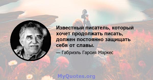 Известный писатель, который хочет продолжать писать, должен постоянно защищать себя от славы.