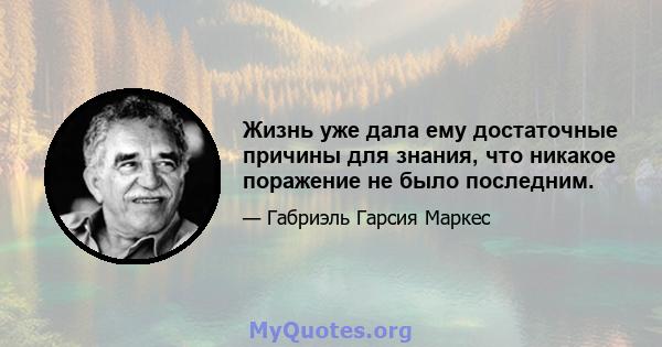 Жизнь уже дала ему достаточные причины для знания, что никакое поражение не было последним.