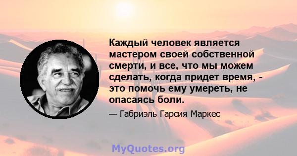 Каждый человек является мастером своей собственной смерти, и все, что мы можем сделать, когда придет время, - это помочь ему умереть, не опасаясь боли.