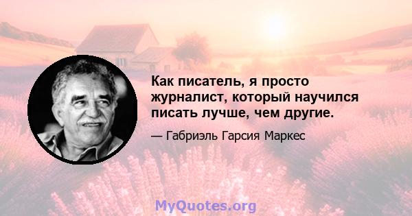 Как писатель, я просто журналист, который научился писать лучше, чем другие.