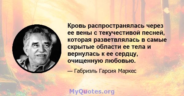 Кровь распространялась через ее вены с текучестивой песней, которая разветвлялась в самые скрытые области ее тела и вернулась к ее сердцу, очищенную любовью.