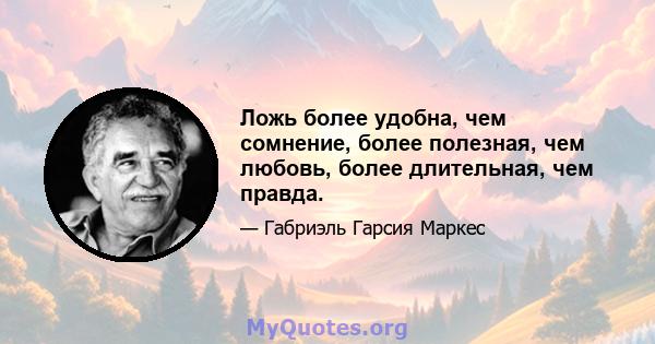 Ложь более удобна, чем сомнение, более полезная, чем любовь, более длительная, чем правда.