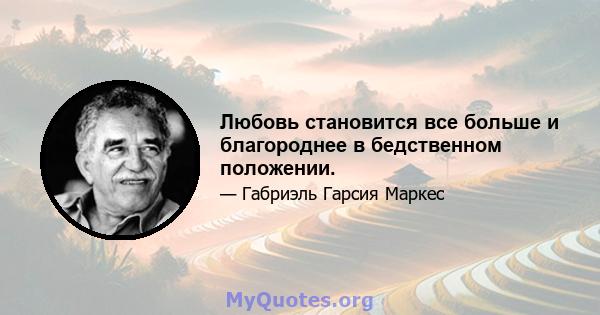 Любовь становится все больше и благороднее в бедственном положении.