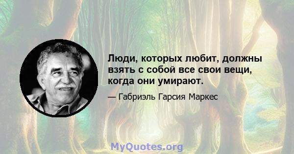 Люди, которых любит, должны взять с собой все свои вещи, когда они умирают.