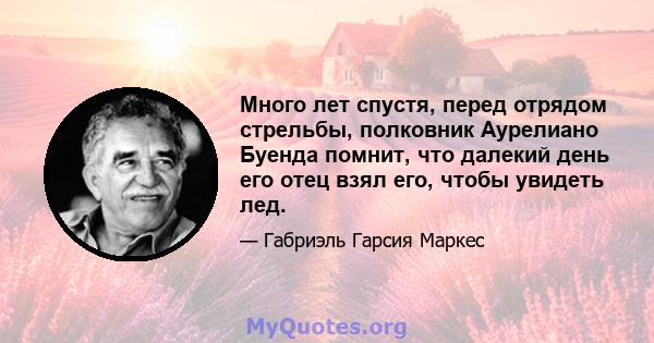 Много лет спустя, перед отрядом стрельбы, полковник Аурелиано Буенда помнит, что далекий день его отец взял его, чтобы увидеть лед.