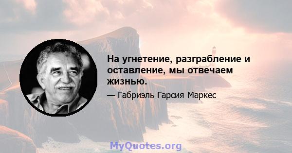 На угнетение, разграбление и оставление, мы отвечаем жизнью.