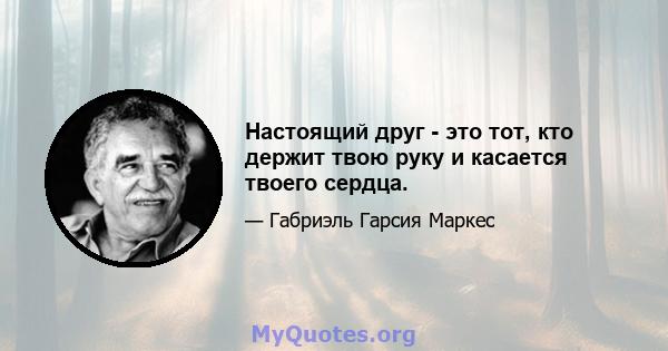 Настоящий друг - это тот, кто держит твою руку и касается твоего сердца.