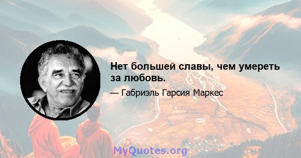 Нет большей славы, чем умереть за любовь.